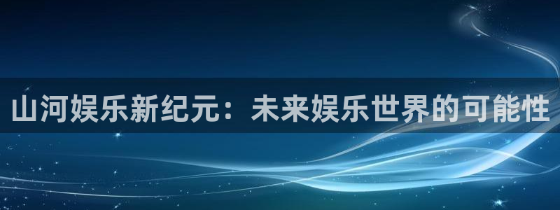 u8国际网站前言：山河娱乐新纪元：未来娱乐世界的可能性