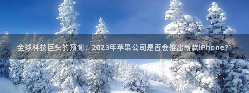 U8国际官网：全球科技巨头的预测：2023年苹果公司是否会推出新款iPhone？