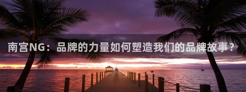 u8国际网站特惠活动上线.游戏新版更新.中国：南宫NG：品牌的力量如何塑造我们的品牌故事？