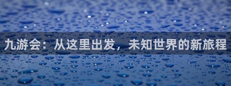 u8国际网站：九游会：从这里出发，未知世界的新旅程