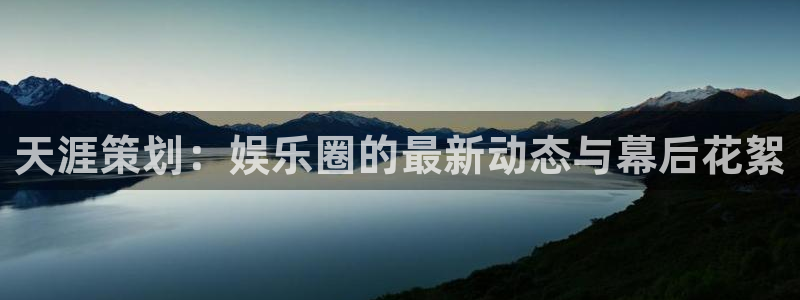 u8集团：天涯策划：娱乐圈的最新动态与幕后花絮