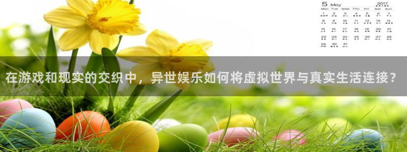 u8娱乐官网入口：在游戏和现实的交织中，异世娱乐如何将虚拟世界与真实生活连接？