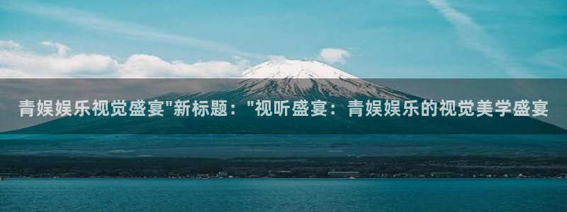 u8娱乐官网入口：青娱娱乐视觉盛宴\