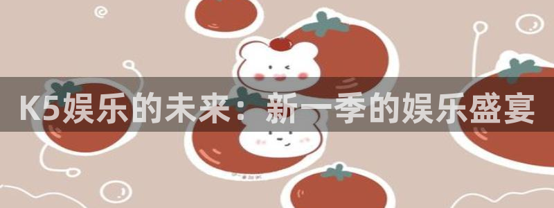 u8国际：K5娱乐的未来：新一季的娱乐盛宴