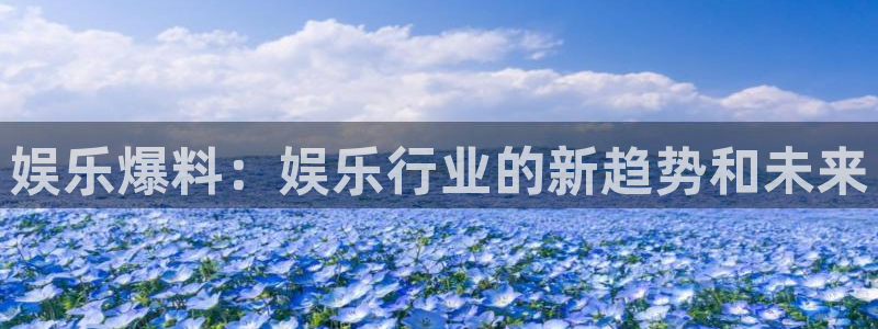 u8国际平台官网入口：娱乐爆料：娱乐行业的新趋势和未来