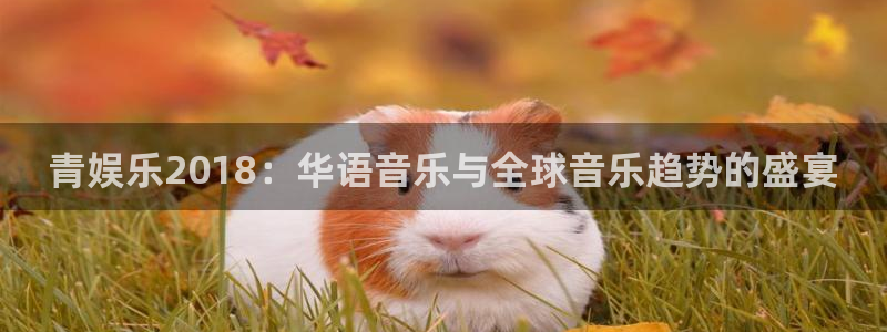 u8国际集团：青娱乐2018：华语音乐与全球音乐趋势的盛宴