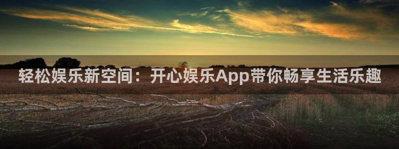 u8国际登录网址：轻松娱乐新空间：开心娱乐App带你畅享生活乐趣