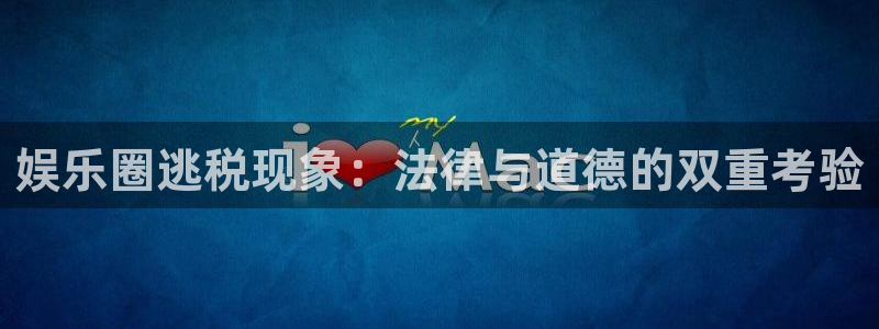 u8国际平台：娱乐圈逃税现象：法律与道德的双重考验