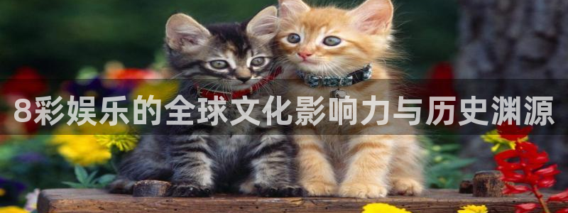u8集团：8彩娱乐的全球文化影响力与历史渊源