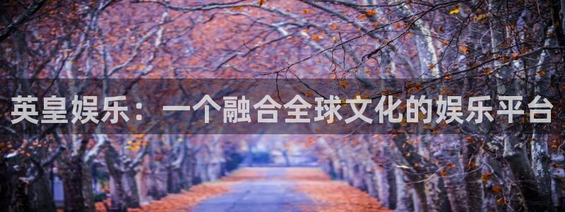 u8国际官网：英皇娱乐：一个融合全球文化的娱乐平台