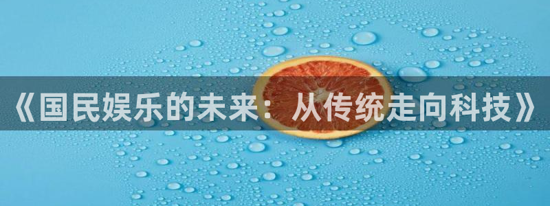 优发国际平台u8：《国民娱乐的未来：从传统走向科技》