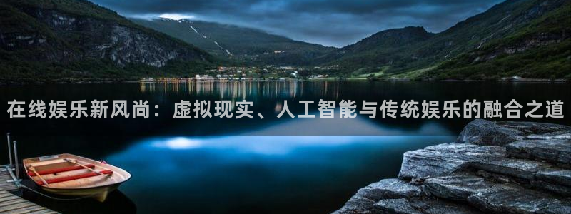 u8集团：在线娱乐新风尚：虚拟现实、人工智能与传统娱乐的融合之道