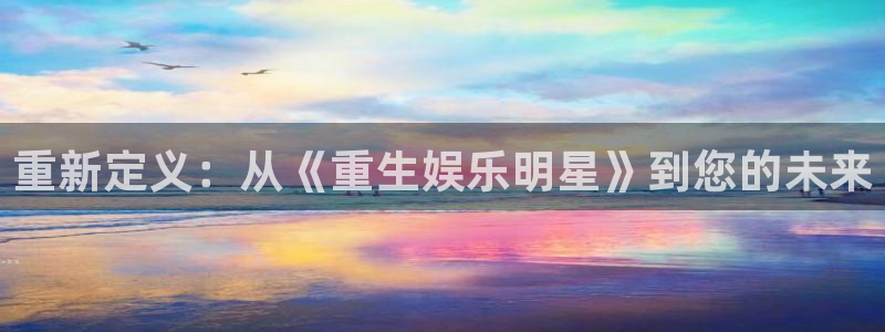 优发国际平台u8：重新定义：从《重生娱乐明星》到您的未来