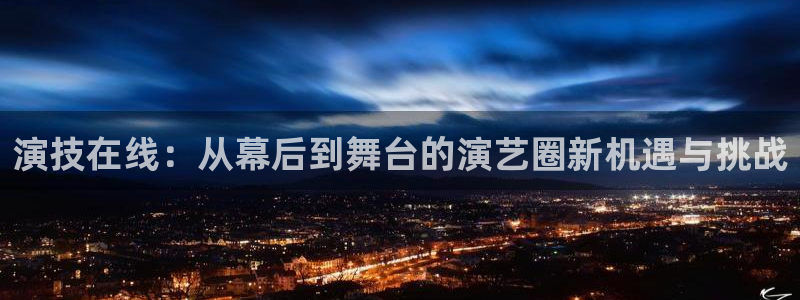 u8国际网站：演技在线：从幕后到舞台的演艺圈新机遇与挑战
