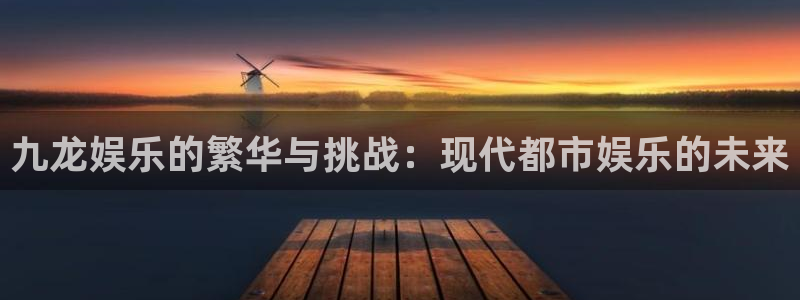 u8国际是什么：九龙娱乐的繁华与挑战：现代都市娱乐的未来