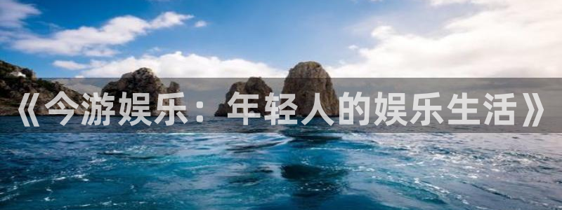 u8国际网站：《今游娱乐：年轻人的娱乐生活》