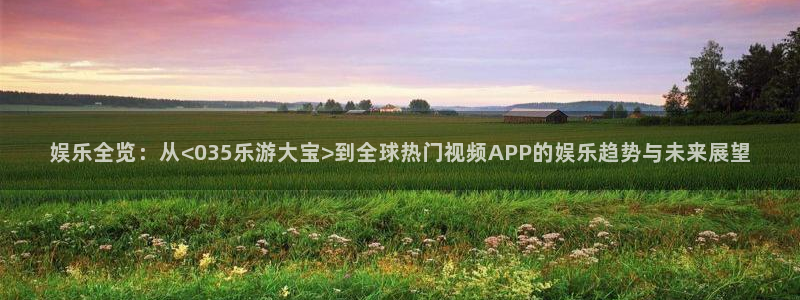 u8国际是什么：娱乐全览：从<035乐游大宝>到全球热门视频APP的娱乐趋势与未来展望